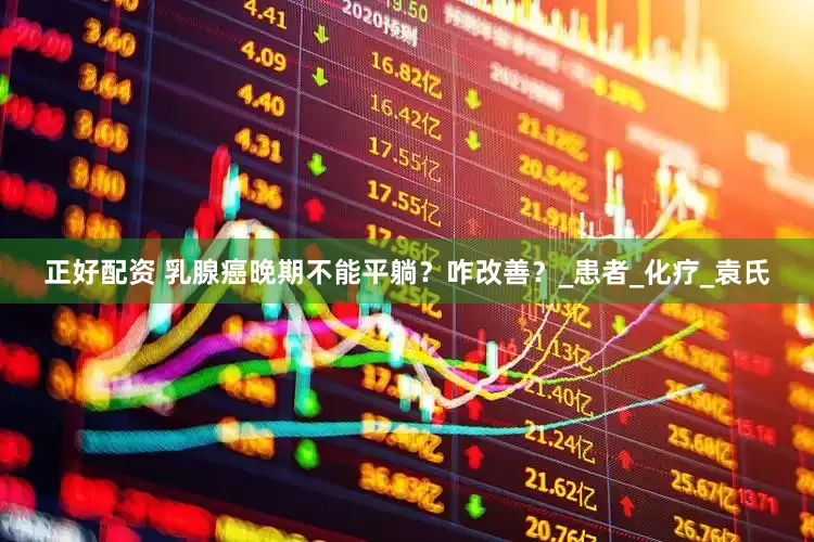 正好配资 乳腺癌晚期不能平躺？咋改善？_患者_化疗_袁氏