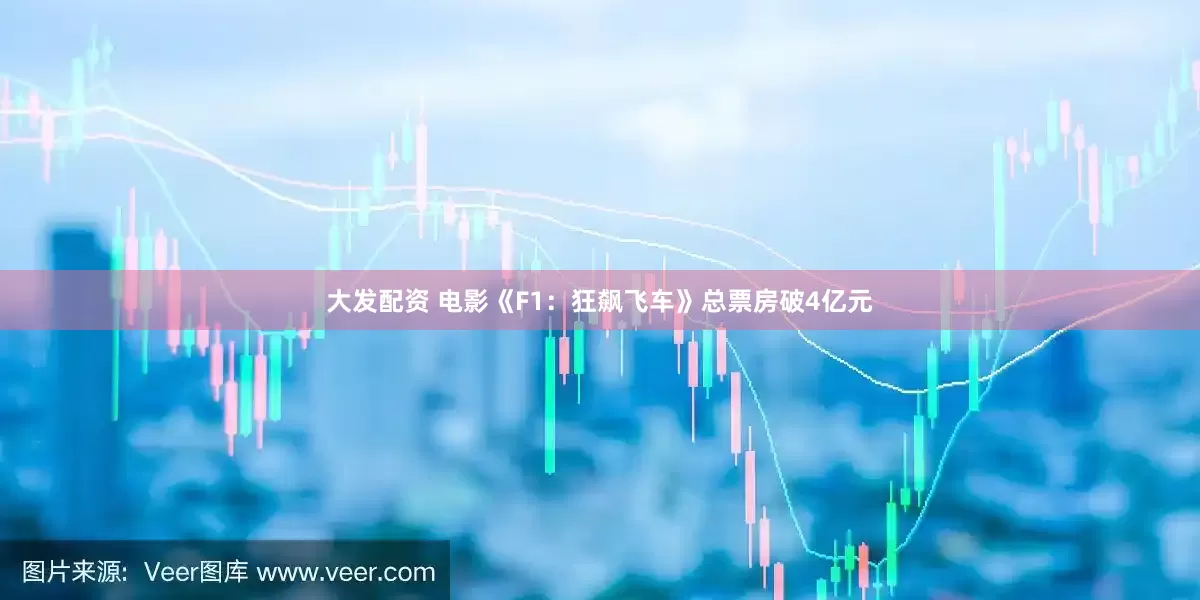 大发配资 电影《F1：狂飙飞车》总票房破4亿元