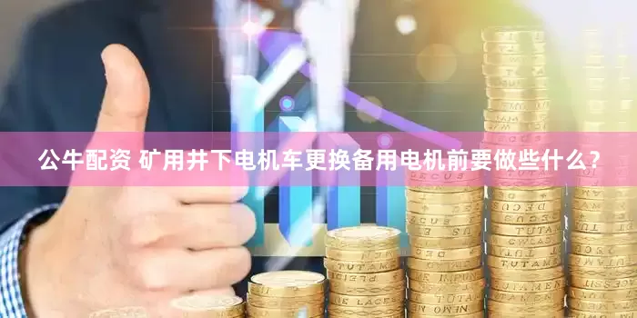 公牛配资 矿用井下电机车更换备用电机前要做些什么？