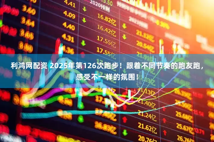 利鸿网配资 2025年第126次跑步！跟着不同节奏的跑友跑，感受不一样的氛围！