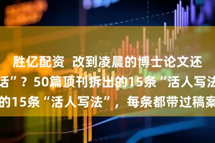胜亿配资  改到凌晨的博士论文还被说“像AI套话”？50篇顶刊拆出的15条“活人写法”，每条都带过稿案例