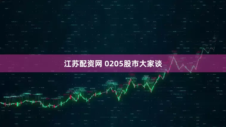 江苏配资网 0205股市大家谈